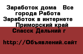 Заработок дома - Все города Работа » Заработок в интернете   . Приморский край,Спасск-Дальний г.